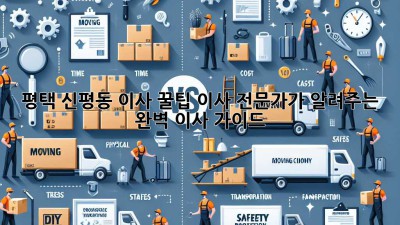 평택 신평동 이사 꿀팁🍯: 이사 전문가가 알려주는 완벽 이사 가이드✨