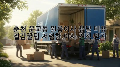 춘천 운교동 원룸이사? 용달 비용 절감꿀팁! 저렴한 이사 견적 받자! 💯